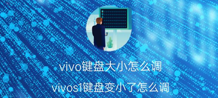 vivo键盘大小怎么调 vivos1键盘变小了怎么调？